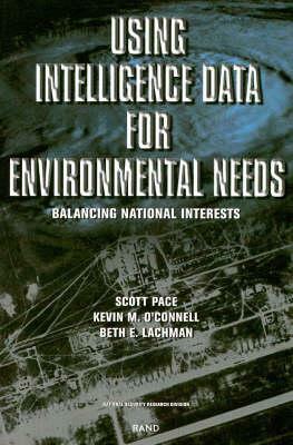 Using Intelligence Data for Environmental Needs: Balancing National Interests by Beth E. Lachman, Kevin M. O'Connell, Scott Pace