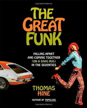 The Great Funk: Falling Apart and Coming Together (on a Shag Rug) in the Seventies by Thomas Hine