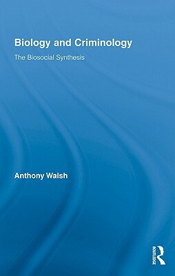 Biology and Criminology: The Biosocial Synthesis by Anthony Walsh