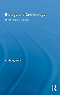 Biology and Criminology: The Biosocial Synthesis by Anthony Walsh