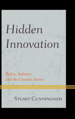 Hidden Innovation: Policy, Industry and the Creative Sector by Stuart Cunningham