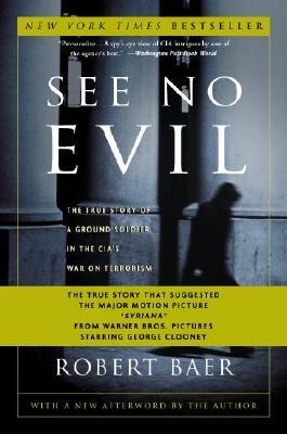 See No Evil: The True Story of a Ground Soldier in the Cia's War on Terrorism by Robert Baer