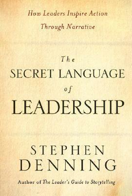 The Secret Language of Leadership: How Leaders Inspire Action Through Narrative by Stephen Denning