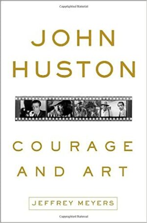 John Huston: Courage and Art by Jeffrey Meyers
