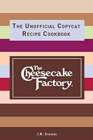 The Cheesecake Factory: The Unofficial Copycat Recipe Cookbook by J.R. Stevens