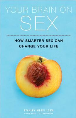 Your Brain on Sex: How Smarter Sex Can Change Your Life by Stanley Siegel