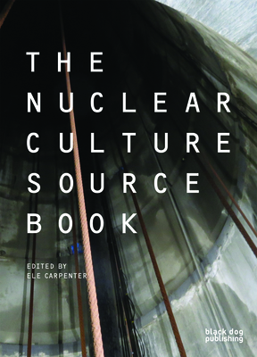 The Nuclear Culture Source Book by Ele Carpenter, Daniel Grausam, Peter C Van Wyck, Susan Schuppli