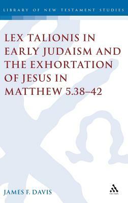 Lex Talionis in Early Judaism and the Exhortation of Jesus in Matthew 5.38-42 by James Davis