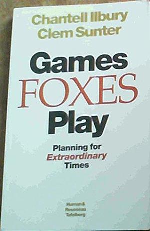 Games Foxes Play: Planning for Extraordinary Times by Chantell Ilbury, Clem Sunter