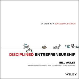 Disciplined Entrepreneurship: 24 Steps to a Successful Startup by Bill Aulet