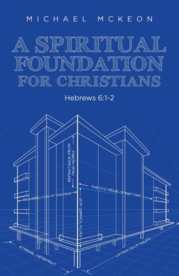 A Spiritual Foundation for Christians: Hebrews 6:1-2 by Michael McKeon