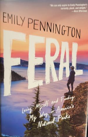 Feral: Losing Myself and Finding My Way in America's National Parks by Emily Pennington