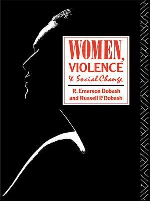 Women, Violence and Social Change by R. Emerson Dobash, Russell P. Dobash