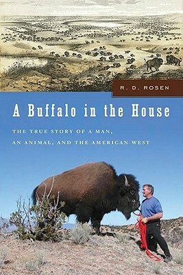 A Buffalo in the House: The True Story of a Man, an Animal, and the American West by R. D. Rosen