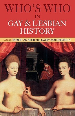 Who's Who in Gay and Lesbian History: From Antiquity to the Mid-Twentieth Century by Garry Wotherspoon, Robert Aldrich