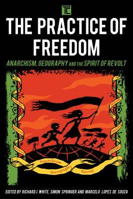 The Practice of Freedom: Anarchism, Geography, and the Spirit of Revolt by 