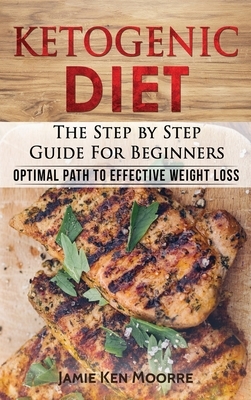 Ketogenic Diet: The Step by Step Guide for Beginners: Optimal Path to Effective Weight Loss: The Step by Step Guide for Beginners: by Jamie Ken Moore