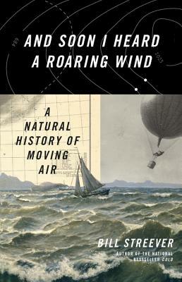 And Soon I Heard a Roaring Wind: A Natural History of Moving Air by Bill Streever