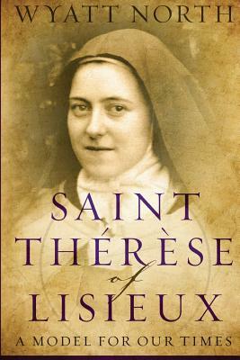 Saint Therese of Lisieux: A Model for Our Times by Wyatt North