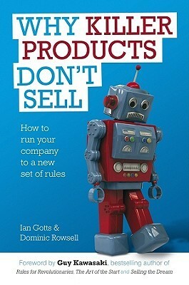 Why Killer Products Don't Sell: How to Run Your Company to a New Set of Rules by Dominic Rowsell, Ian Gotts