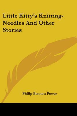 Little Kitty's Knitting-Needles And Other Stories by Philip Bennett Power