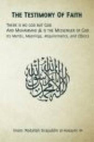 The Testimony of Faith: There is No God But God and Muhammad is the Messenger of God : Its Merits, Meanings, Requirements, and Effects by ʻAbdallāh Sirājuddīn Al-Ḥusaynī