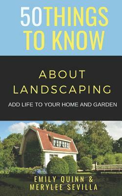 50 Things to Know about Landscaping: Add Life to Your Home and Garden by Merylee Sevilla, Emily Quinn, 50 Things to Know