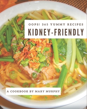 Oops! 365 Yummy Kidney-Friendly Recipes: Unlocking Appetizing Recipes in The Best Yummy Kidney-Friendly Cookbook! by Mary Murphy