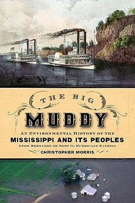 Big Muddy: An Environmental History of the Mississippi and Its Peoples from Hernando de Soto to Hurricane Katrina by Christopher Morris