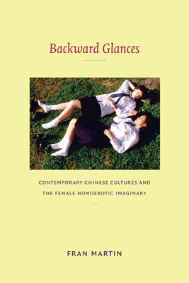 Backward Glances: Contemporary Chinese Cultures and the Female Homoerotic Imaginary by Fran Martin