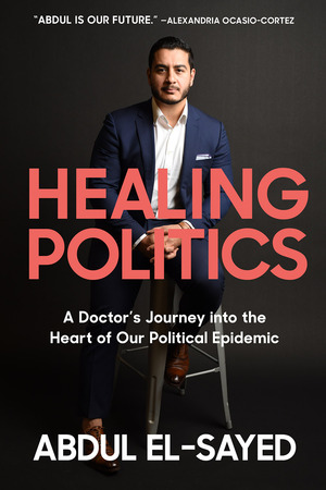Healing Politics: A Doctor's Journey into the Heart of Our Political Epidemic by Abdul El-Sayed