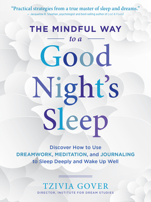 The Mindful Way to a Good Night's Sleep: Discover How to Use Dreamwork, Meditation, and Journaling to Sleep Deeply and Wake Up Well by Tzivia Gover