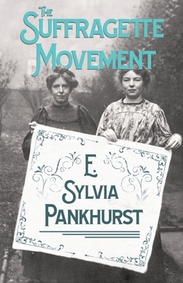 The Suffragette Movement - An Intimate Account Of Persons And Ideals by E. Sylvia Pankhurst