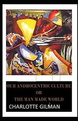 Our Androcentric Culture Or The Man-Made World Illustrated by Charlotte Gilman