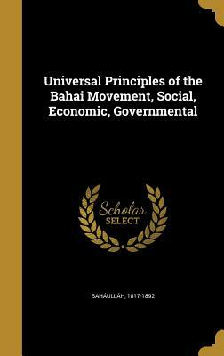 Universal Principles of the Bahai Movement, Social, Economic, Governmental by Bahá'u'lláh