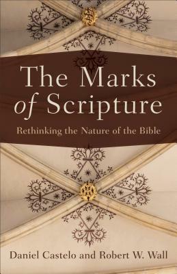 The Marks of Scripture: Rethinking the Nature of the Bible by Daniel Castelo, Robert W. Wall