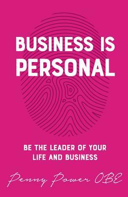 Business Is Personal: Be the Leader of Your Life and Business by Penny Power