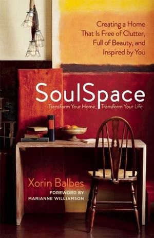 SoulSpace: Creating a Home That Is Free of Clutter, Full of Beauty, and Inspired by You by Xorin Balbes