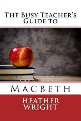 The Busy Teacher's Guide to Macbeth by Heather Wright