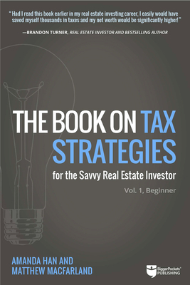 The Book on Tax Strategies for the Savvy Real Estate Investor: Powerful Techniques Anyone Can Use to Deduct More, Invest Smarter, and Pay Far Less to by Matthew Macfarland, Amanda Han