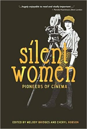 Silent Women: Pioneers of Cinema by Melody Bridges, Kevin Brownlow, Shelley Stamp, Karen Day, Bryony Dixon, Maria Giese, Pieter Aquilia, Cheryl Robson, Ellen Cheshire, Francesca Stephens, Patricia di Risio, Aimee Dixon Anthony, Charlie Oughton, Julie K. Allen, Tania Field