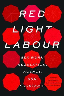 Red Light Labour: Sex Work Regulation, Agency, and Resistance by Emily Van Der Meulen, Chris Bruckert, Elya M Durisin