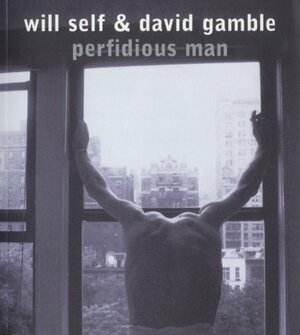 Perfidious Man by David Gamble, Will Self