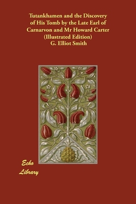 Tutankhamen and the Discovery of His Tomb by the Late Earl of Carnarvon and Mr Howard Carter (Illustrated Edition) by G. Elliot Smith