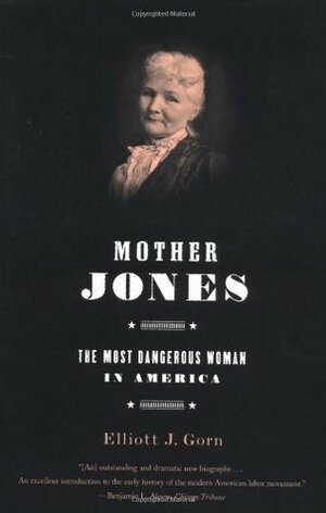 Mother Jones: The Most Dangerous Woman in America by Elliott J. Gorn