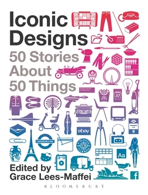 Iconic Designs: 50 Stories about 50 Things by Grace Lees-Maffei