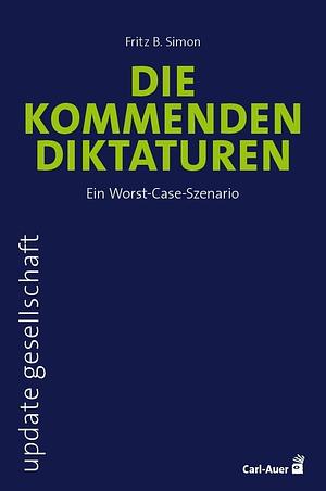 Die kommenden Diktaturen: Ein Worst-Case-Szenario by Fritz B. Simon