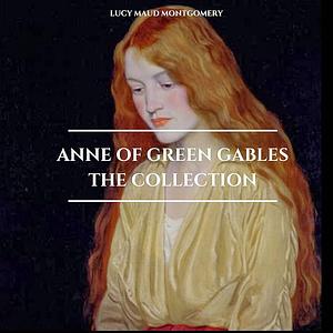 Anne of Green Gables - The Collection by L.M. Montgomery