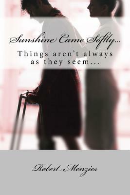 Sunshine Came Softly...: Things Aren't Always as They Seem... by Robert Menzies