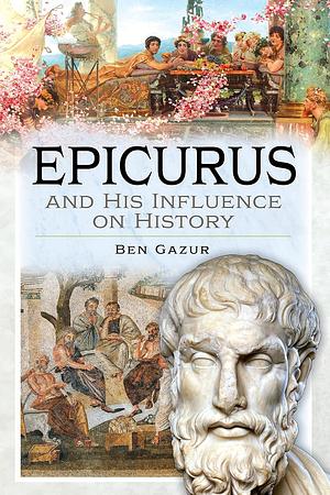 Epicurus and His Influence on History by Ben Gazur